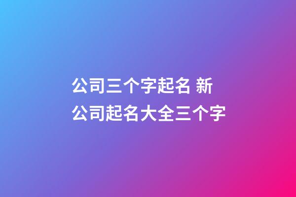 公司三个字起名 新公司起名大全三个字-第1张-公司起名-玄机派